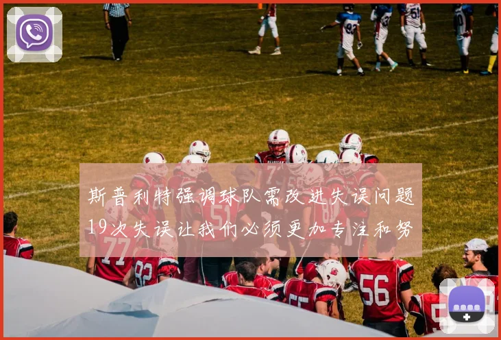 斯普利特强调球队需改进失误问题19次失误让我们必须更加专注和努力