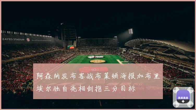 阿森纳发布客战布莱顿海报加布里埃尔独自亮相剑指三分目标