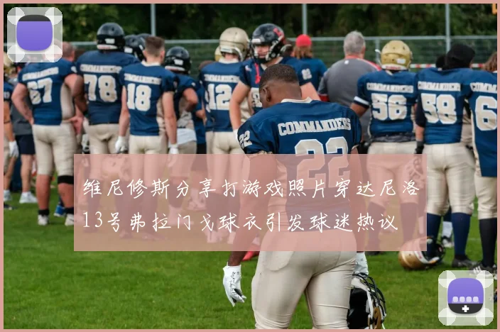 维尼修斯分享打游戏照片穿达尼洛13号弗拉门戈球衣引发球迷热议
